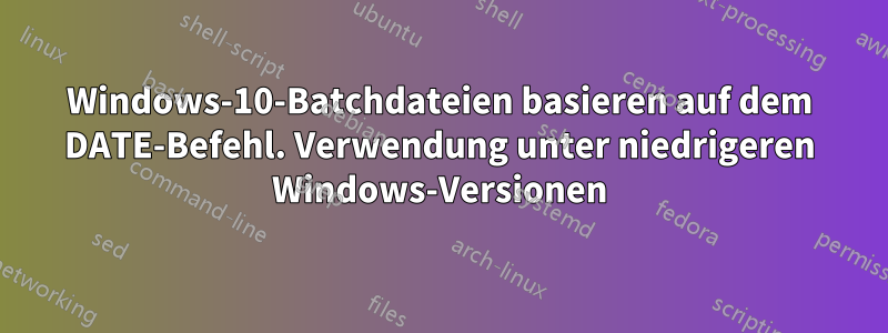 Windows-10-Batchdateien basieren auf dem DATE-Befehl. Verwendung unter niedrigeren Windows-Versionen