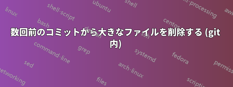 数回前のコミットから大きなファイルを削除する (git 内)