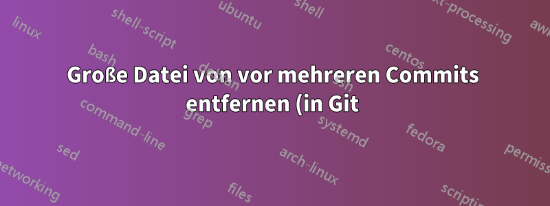 Große Datei von vor mehreren Commits entfernen (in Git)