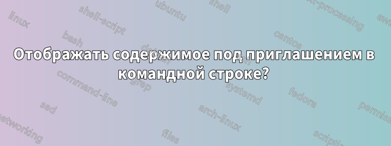 Отображать содержимое под приглашением в командной строке?