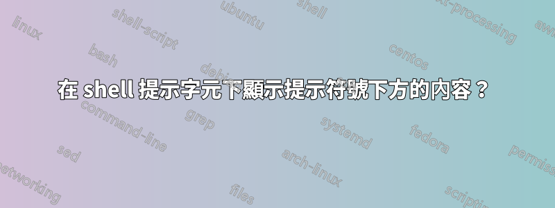 在 shell 提示字元下顯示提示符號下方的內容？