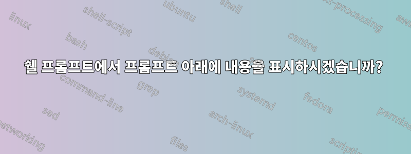 쉘 프롬프트에서 프롬프트 아래에 내용을 표시하시겠습니까?