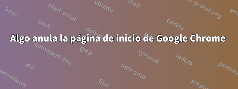 Algo anula la página de inicio de Google Chrome
