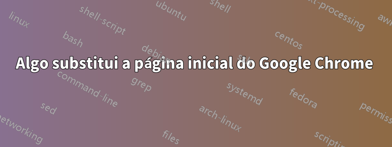 Algo substitui a página inicial do Google Chrome