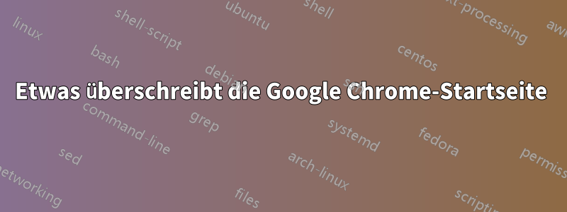 Etwas überschreibt die Google Chrome-Startseite