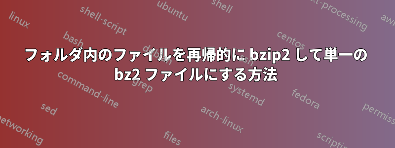 フォルダ内のファイルを再帰的に bzip2 して単一の bz2 ファイルにする方法