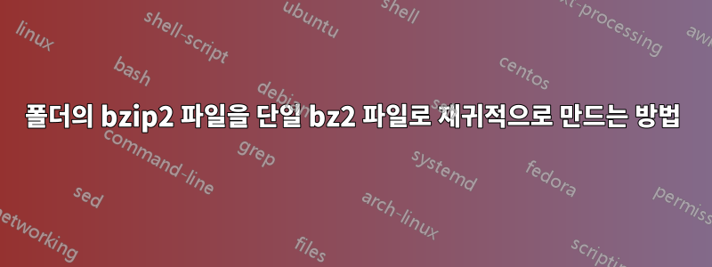 폴더의 bzip2 파일을 단일 bz2 파일로 재귀적으로 만드는 방법