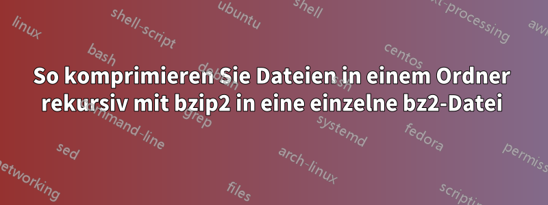 So komprimieren Sie Dateien in einem Ordner rekursiv mit bzip2 in eine einzelne bz2-Datei