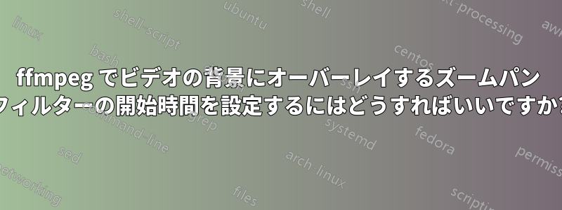 ffmpeg でビデオの背景にオーバーレイするズームパン フィルターの開始時間を設定するにはどうすればいいですか?