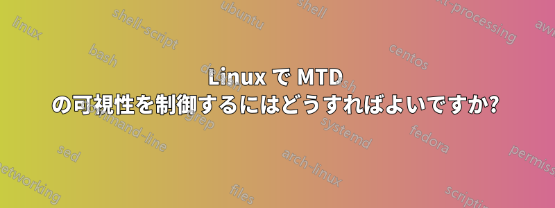 Linux で MTD の可視性を制御するにはどうすればよいですか?