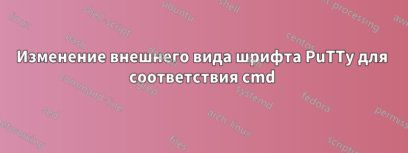 Изменение внешнего вида шрифта PuTTy для соответствия cmd