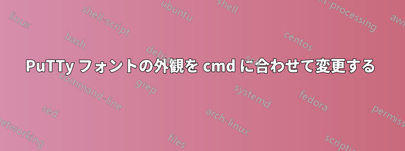 PuTTy フォントの外観を cmd に合わせて変更する