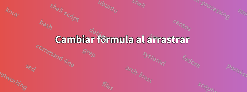 Cambiar fórmula al arrastrar