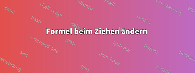 Formel beim Ziehen ändern