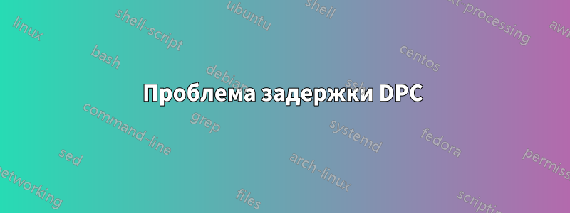 Проблема задержки DPC
