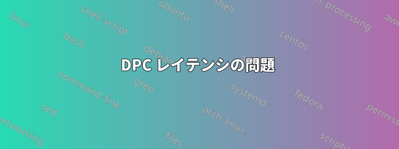 DPC レイテンシの問題