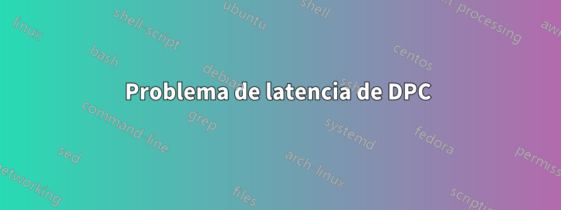 Problema de latencia de DPC