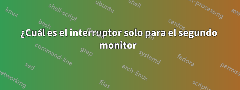 ¿Cuál es el interruptor solo para el segundo monitor 