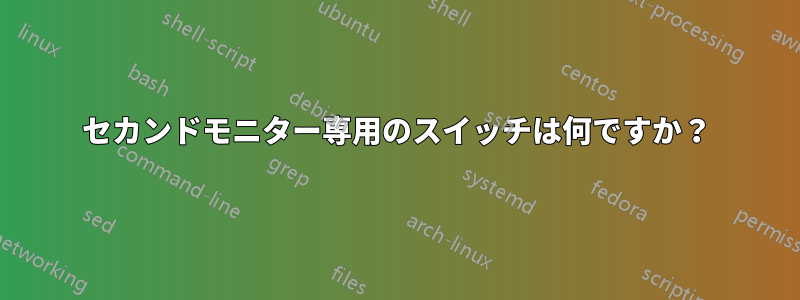 セカンドモニター専用のスイッチは何ですか？
