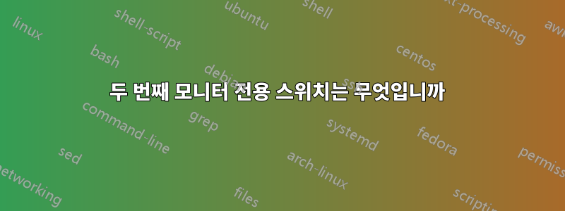 두 번째 모니터 전용 스위치는 무엇입니까 