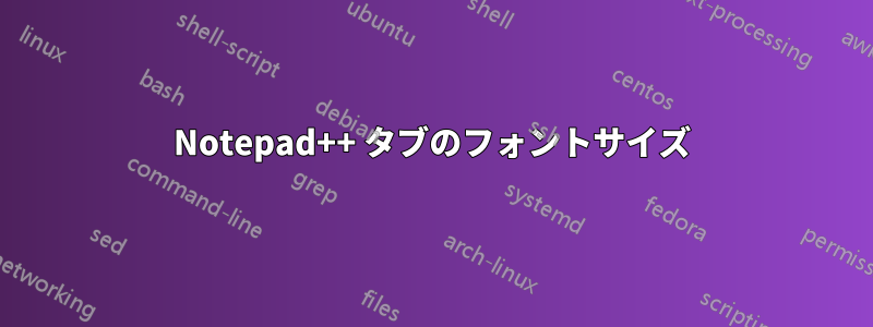 Notepad++ タブのフォントサイズ