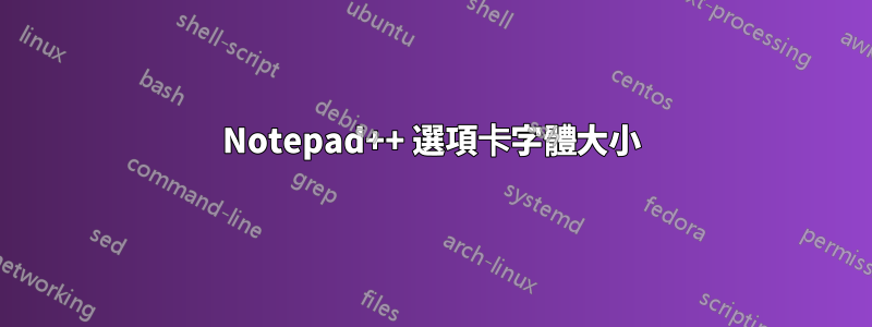 Notepad++ 選項卡字體大小