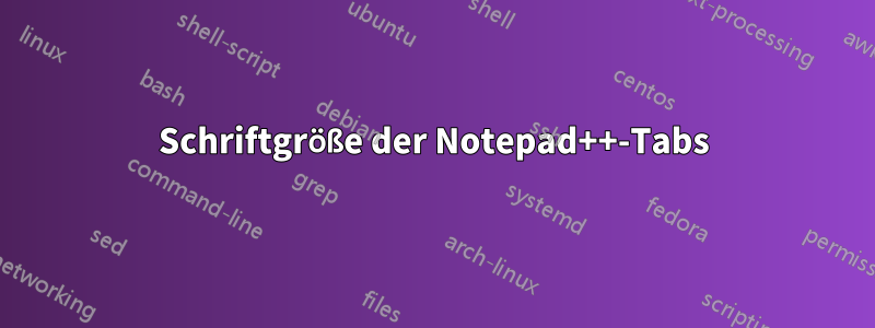 Schriftgröße der Notepad++-Tabs