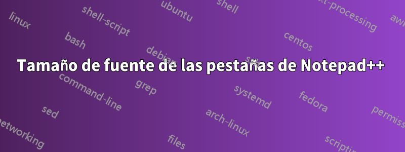 Tamaño de fuente de las pestañas de Notepad++