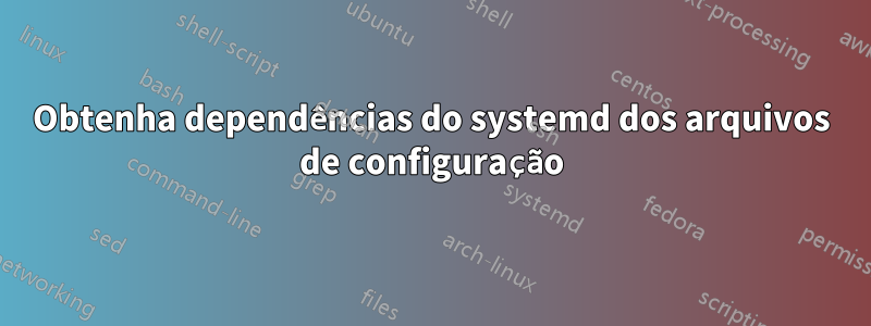 Obtenha dependências do systemd dos arquivos de configuração