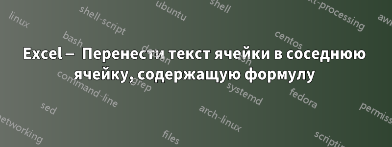 Excel — Перенести текст ячейки в соседнюю ячейку, содержащую формулу