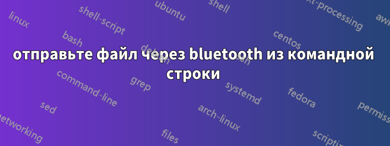 отправьте файл через bluetooth из командной строки