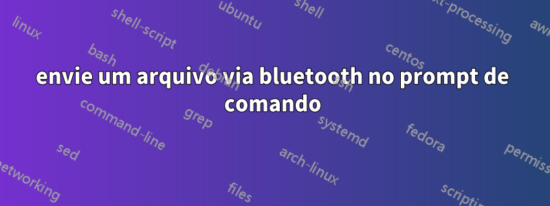 envie um arquivo via bluetooth no prompt de comando