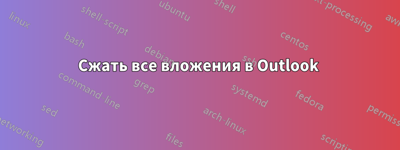 Сжать все вложения в Outlook