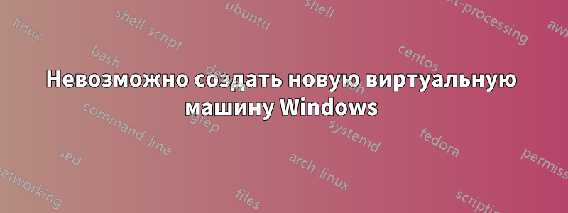 Невозможно создать новую виртуальную машину Windows