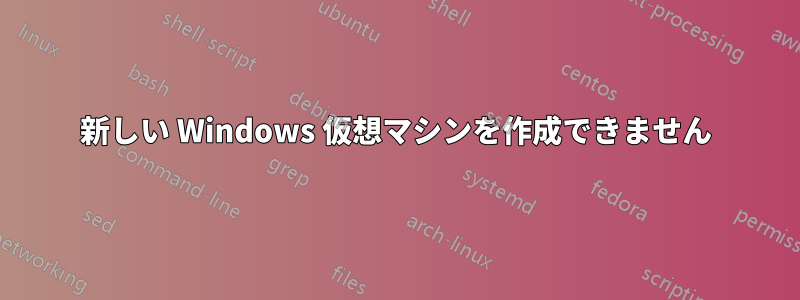 新しい Windows 仮想マシンを作成できません