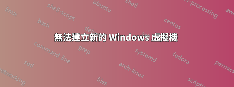 無法建立新的 Windows 虛擬機