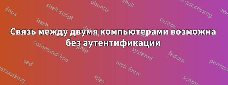 Связь между двумя компьютерами возможна без аутентификации