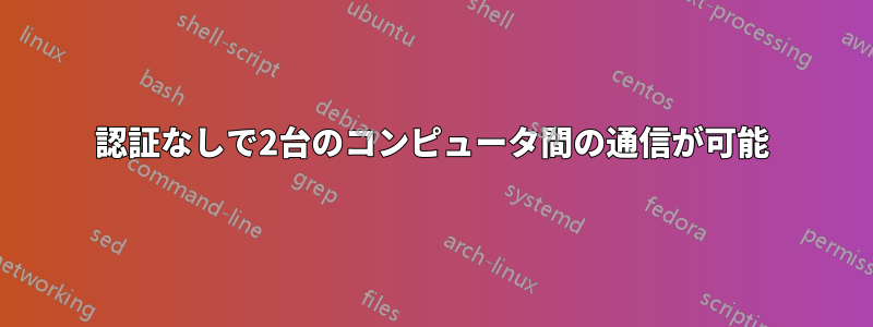 認証なしで2台のコンピュータ間の通信が可能