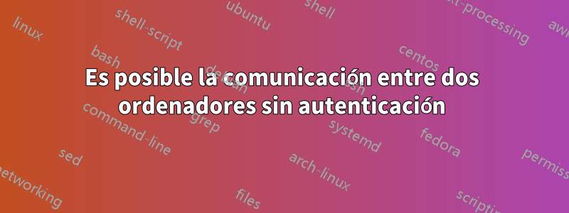 Es posible la comunicación entre dos ordenadores sin autenticación
