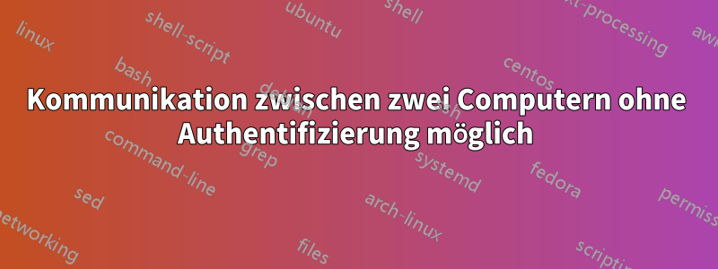Kommunikation zwischen zwei Computern ohne Authentifizierung möglich