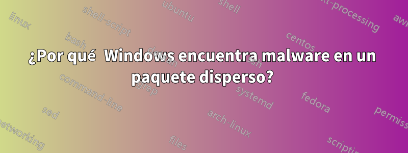 ¿Por qué Windows encuentra malware en un paquete disperso?