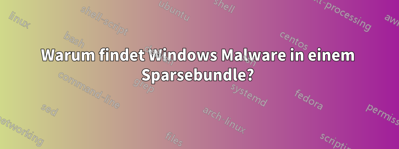 Warum findet Windows Malware in einem Sparsebundle?