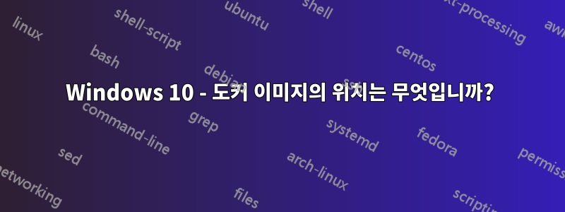 Windows 10 - 도커 이미지의 위치는 무엇입니까?