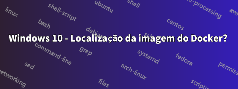 Windows 10 - Localização da imagem do Docker?