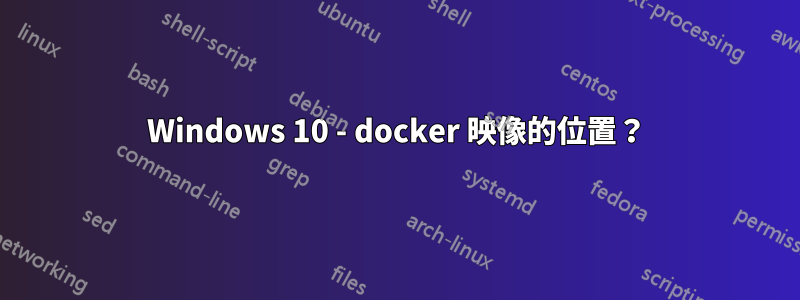 Windows 10 - docker 映像的位置？