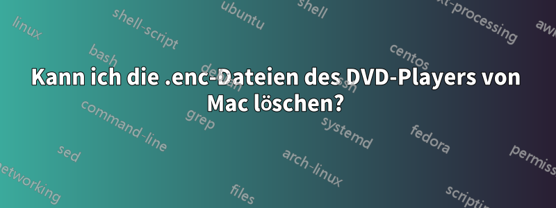 Kann ich die .enc-Dateien des DVD-Players von Mac löschen?