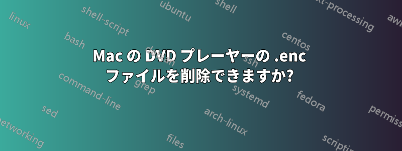 Mac の DVD プレーヤーの .enc ファイルを削除できますか?
