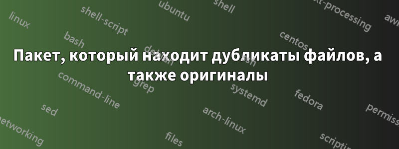 Пакет, который находит дубликаты файлов, а также оригиналы