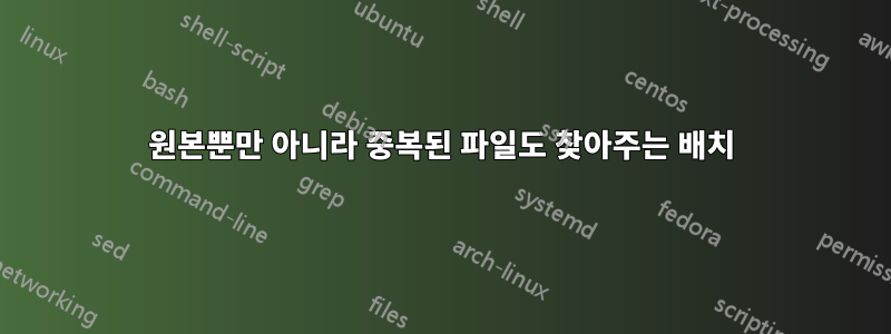원본뿐만 아니라 중복된 파일도 찾아주는 배치