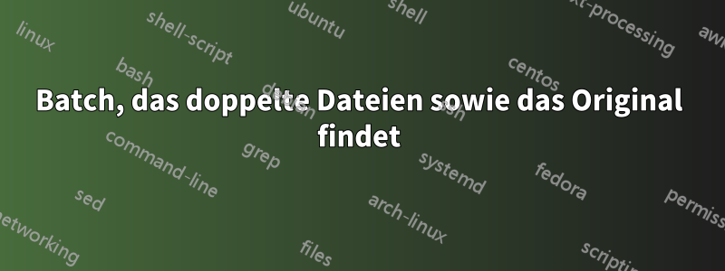Batch, das doppelte Dateien sowie das Original findet